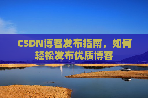 CSDN博客发布指南，如何轻松发布优质博客