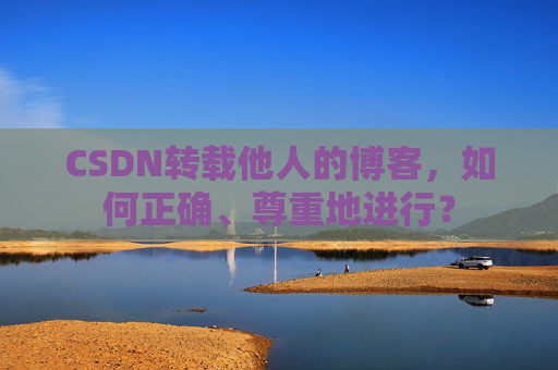 CSDN转载他人的博客，如何正确、尊重地进行？